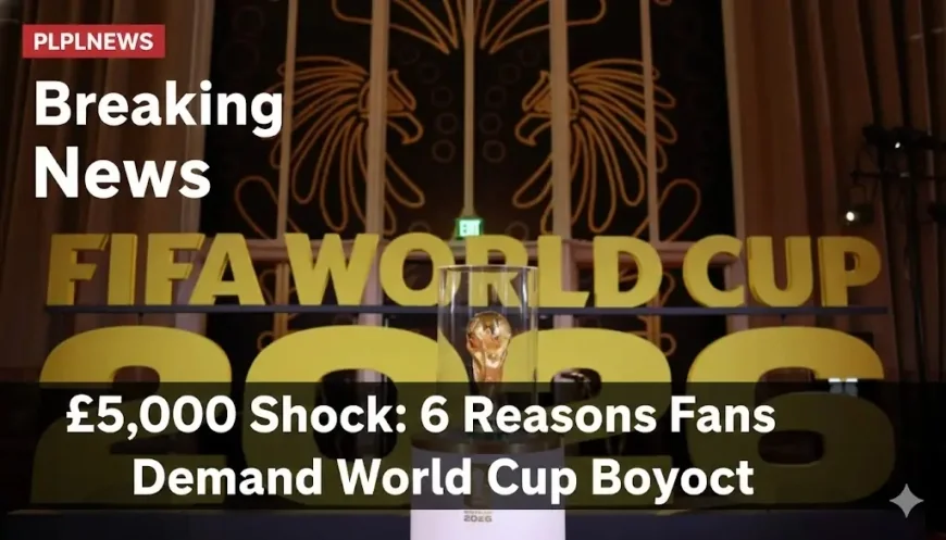 £5,000 Shock: 6 Reasons Fans Demand World Cup Boycott