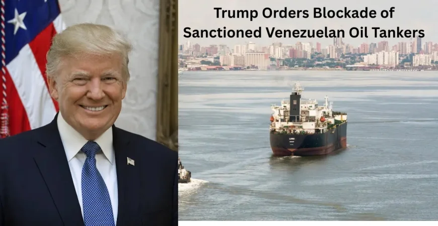 Trump Orders Blockade of Sanctioned Venezuelan Oil Tankers