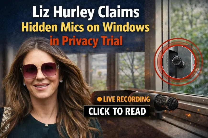 Liz Hurley Claims Hidden Mics on Windows in Privacy Trial