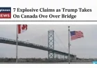 7 Explosive Claims as Trump Takes On Canada Over Bridge