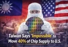 Taiwan Says ‘Impossible’ to Move 40% of Chip Supply to US