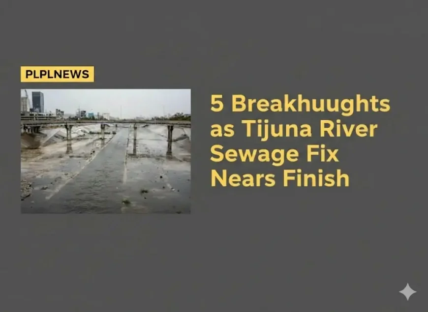 5 Breakthroughs as Tijuana River Sewage Fix Nears Finish
