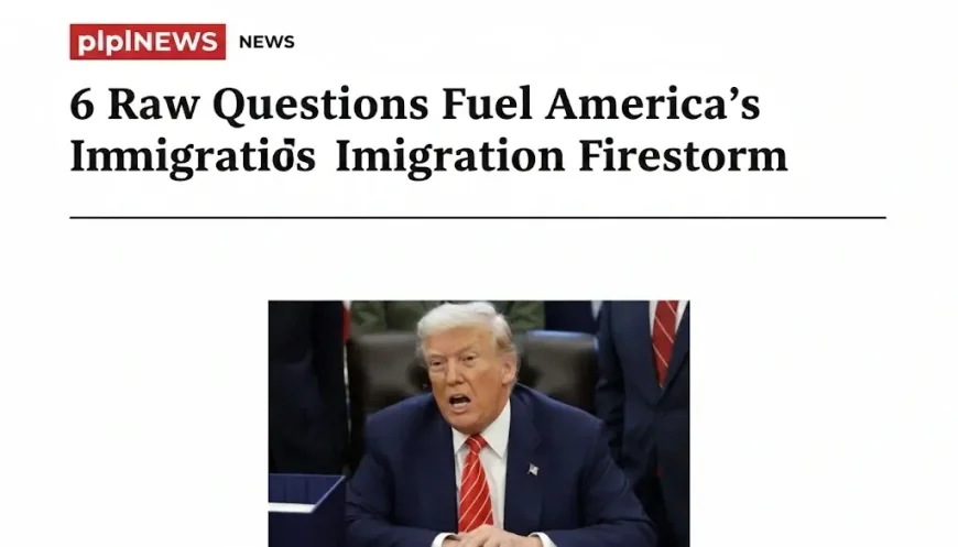 6 Raw Questions Fuel America’s Immigration Firestorm