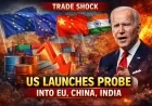 Trade Shock: US Launches Probe Into EU, China, India