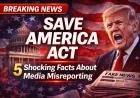 5 Shocking Facts About the Save America Act Misreporting