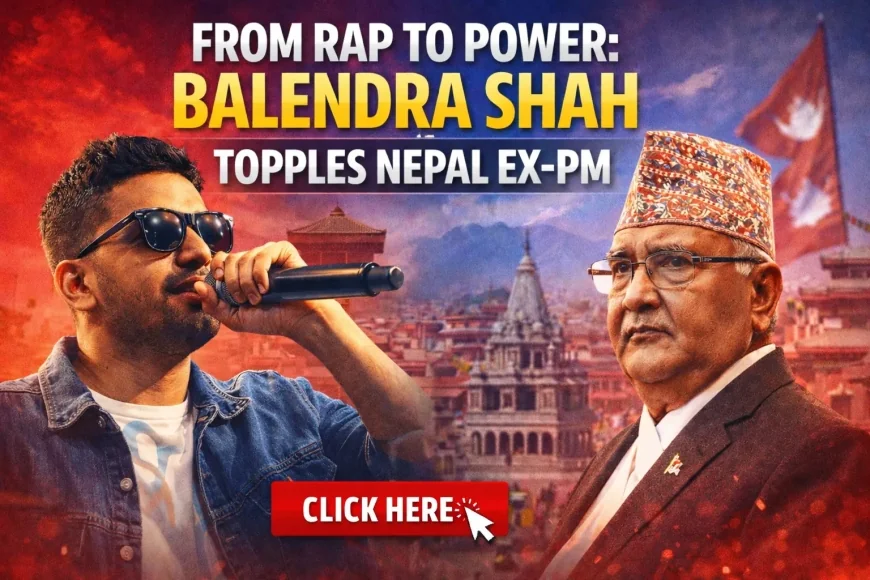 From Rap to Power: Balendra Shah Topples Nepal Ex-PM