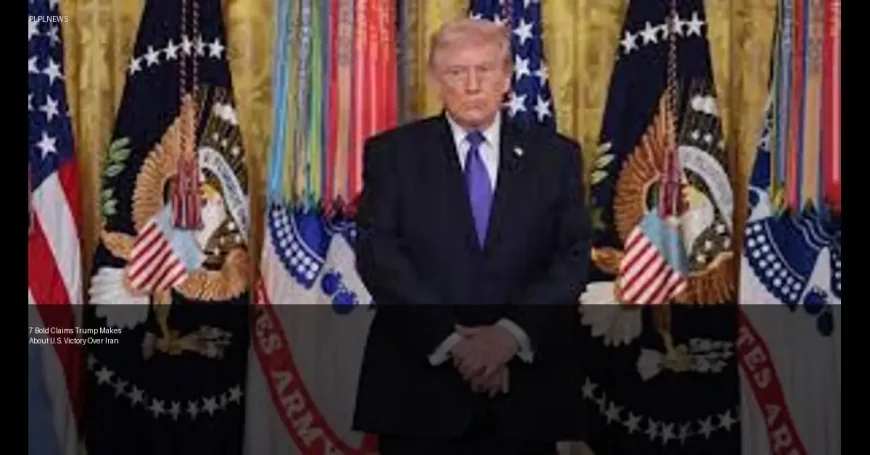 7 Bold Claims Trump Makes About U.S. Victory Over Iran