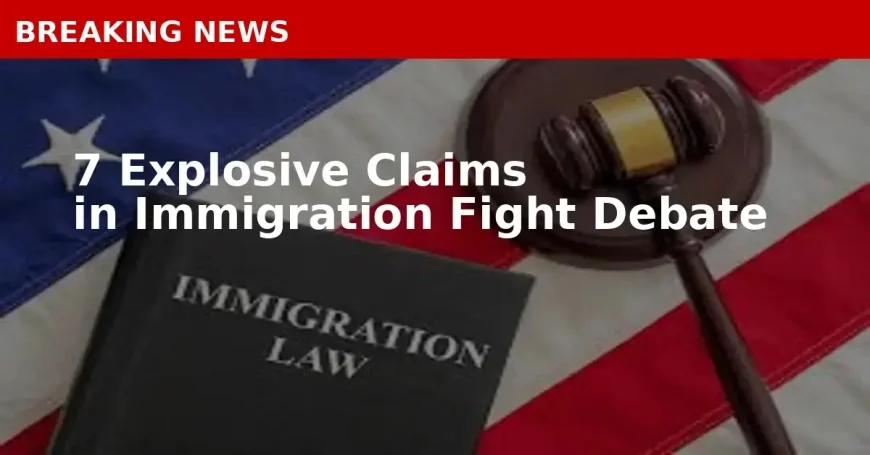 7 Explosive Claims in Immigration Fight Debate